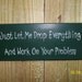 Just Let Me Drop Everything And Work On Your Problem Handpainted Wooden Sign