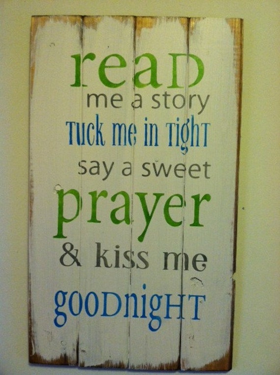 Read me a story tuck me in tight say a sweet prayer and kiss