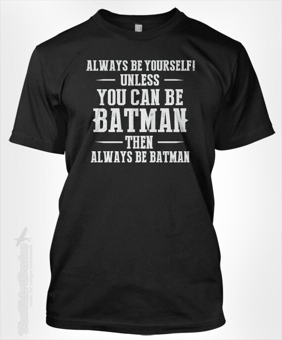 Always be yourself unless you can be BATMAN then by TheShirtDudes