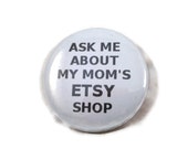 Ask Me About My Mom's ETSY Shop - 2.25 inch button/ pin  in Black