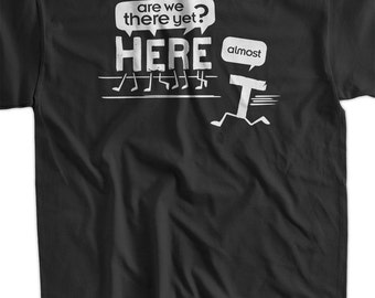 Are we there yet? Almost. T-shirt