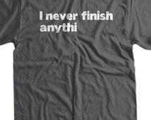 i never finish anything shirt