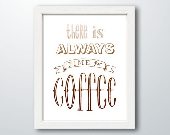There is always time for coffee coffee print coffee