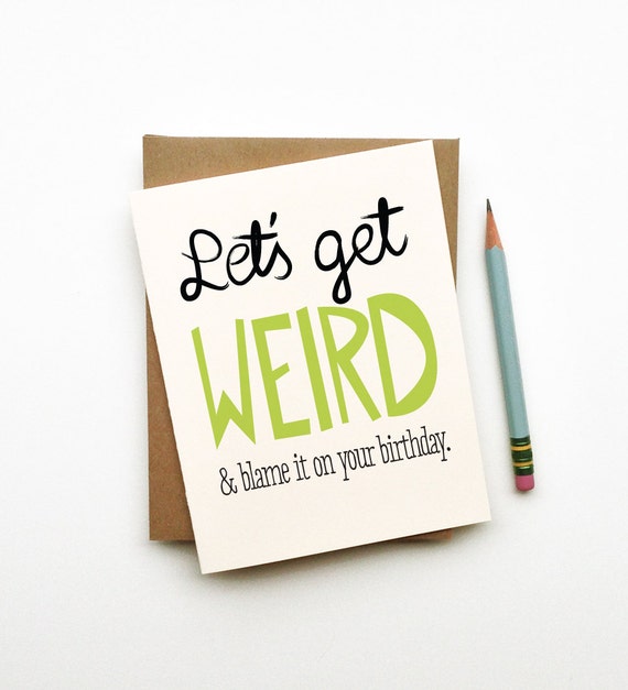 Let's get weird and blame it on your birthday card