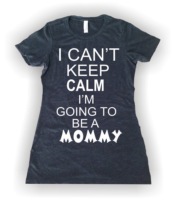 I Can't KEEP Calm I'm going to be a Mommy, Humor T-shirt,