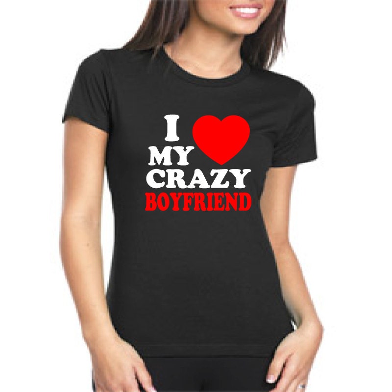 I love my crazy Boyfriend t shirt. I love my crazy boyfriend