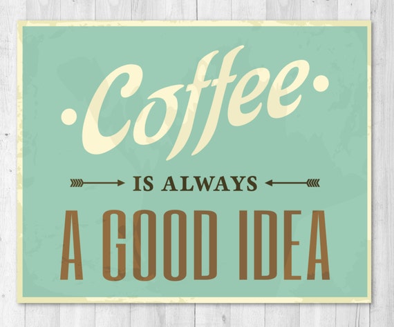 Coffee is always a Good Idea Funny Print