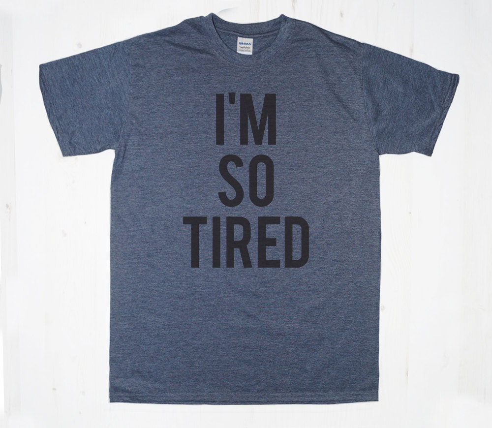 I'm So Tired TShirt Tee T-Shirt Mens Womens Unisex Gift