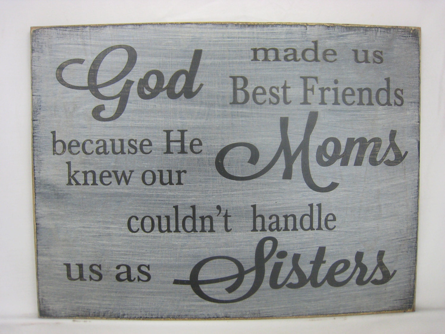 God Made us Best Friends because He knew our Moms couldn't