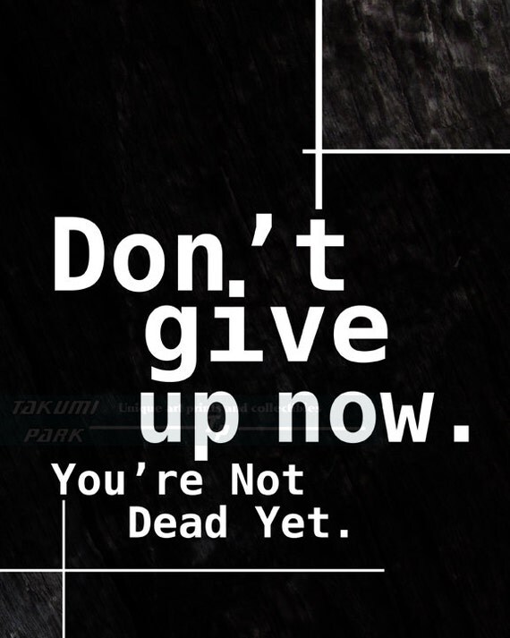 Don't Give Up Now You're Not Dead Yet Quote Print by ...