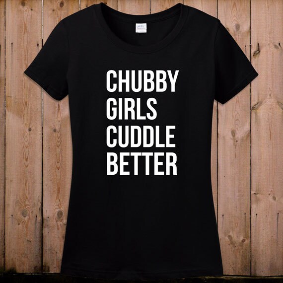 Chubby Girls Cuddle Better Funny T Shirt Cute Sexy Ts For 8529