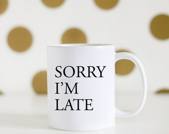 Sorry I'm Late Coffee Mug, Sorry I'm Late Mug, Sorry Mug ...