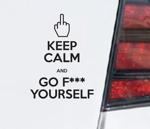 Keep Calm And Go Fuck Yourself Funny Bumper Sticker Vinyl