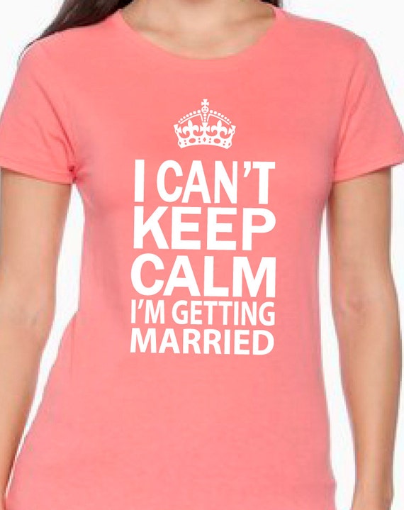 Items similar to I can't keep calm I'm getting married. shirt for bride ...