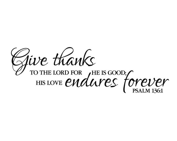 Psalm 136:1 Give thanks to the Lord for He is Good His Love