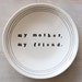 5" dish my mother, my friend. IN STOCK