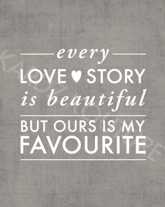 Every LOVE story is beautiful but ours is my favourite 8x10
