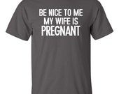 be nice to me my wife is pregnant shirt