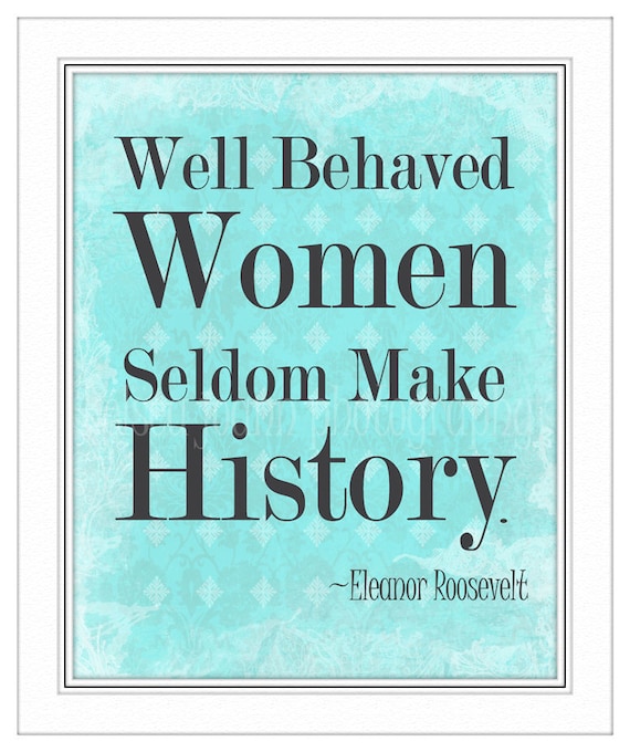 Items Similar To Well Behaved Women Seldom Make History Eleanor Roosevelt Inspirational Quote 7051