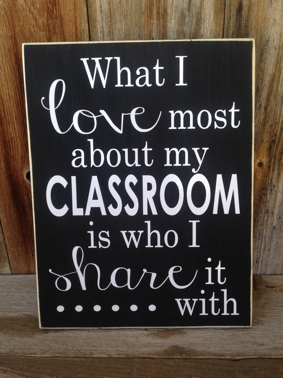 What I love most about my CLASSROOM is who I share it with.