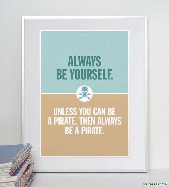 Always be yourself. Unless you can be a pirate. Pirate Poster.