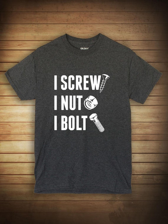 I Screw I Nut I Bolt Shirt funny shirt by UncensoredShirts