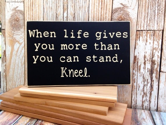 Items similar to When Life Gives You More Than You Can Handle, Kneel ...