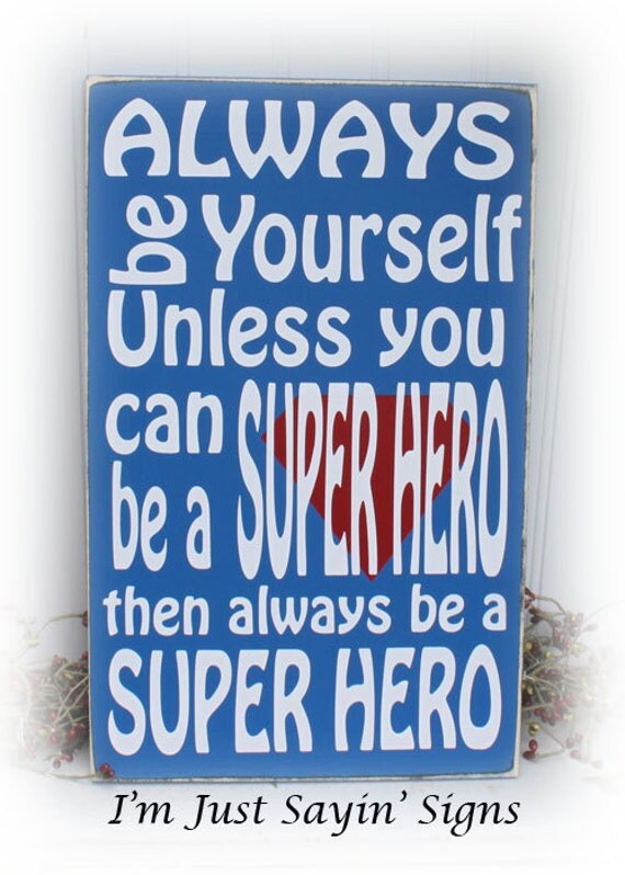 Always Be Yourself Unless You Can Be A Super Hero Then Always