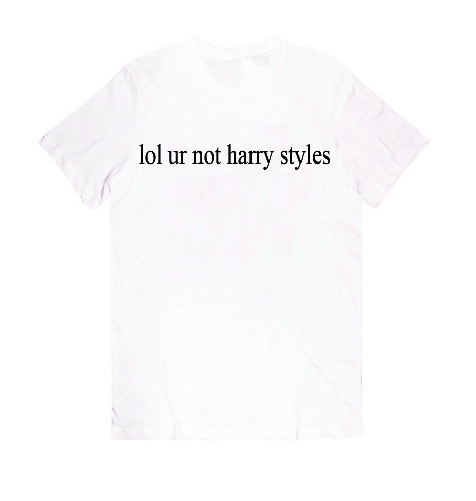 Lol Ur Not Harry Styles Shirt By Tragicyouth On Etsy