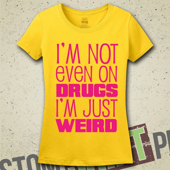 I'm Not Even On Drugs I'm Just Weird T-Shirt Tee by MintyTeesShop