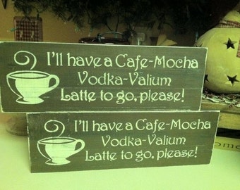 I'll have a Cafe - Mocha - Vodka - Valium Latte to GO, Please Painted Wood wall Decor Sign.