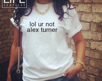 lol ur not alex turner t shirt