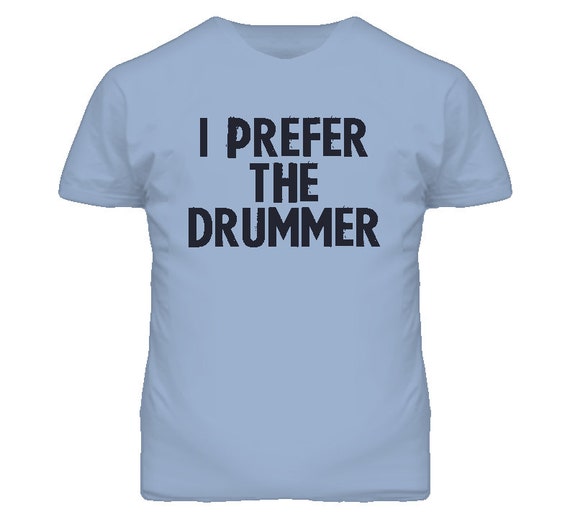 i prefer the drummer t shirt