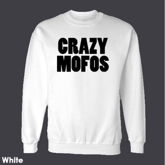Crazy mofos sweatshirt Crazy mofos sweatshirt