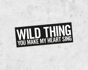 wild thing, you make my heart sing