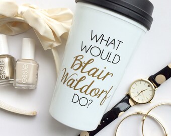 The ORIGINAL - What Would Blair Waldorf Do / black and gold travel coffee mug - quote - gift - chuck bass - Queen B - Serena van der woodsen