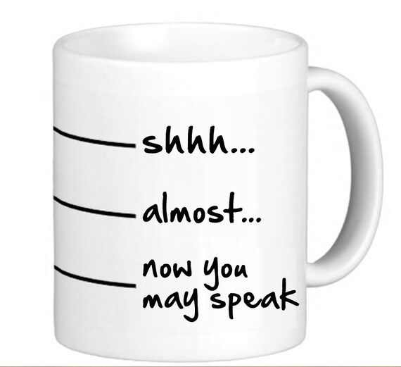 Items similar to Shhh, Almost, Now You May Speak Coffee Mug 11oz Tea