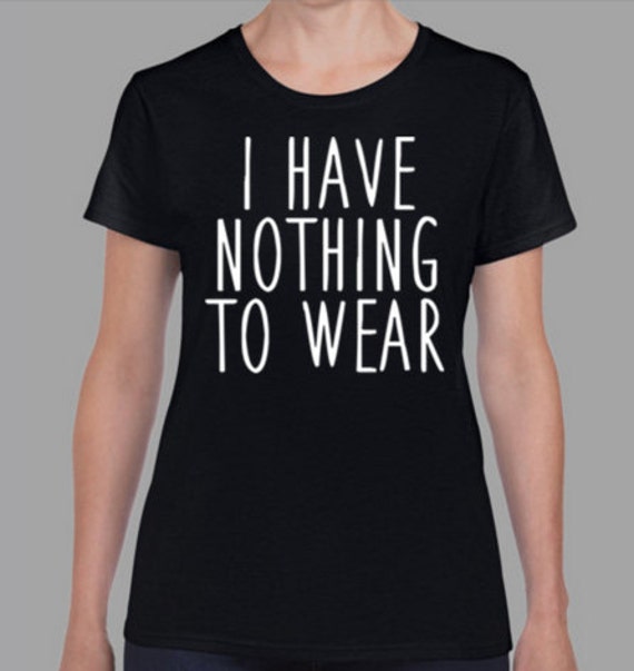 Items similar to I have nothing to wear t-shirt for women very sexy and ...