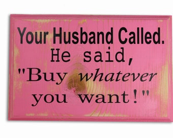Items similar to Your husband called he said buy anything you want sign ...