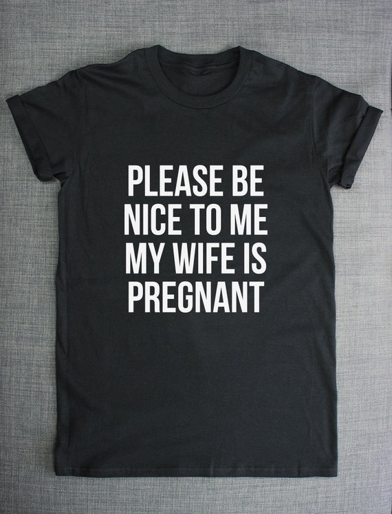 be nice to me my wife is pregnant shirt