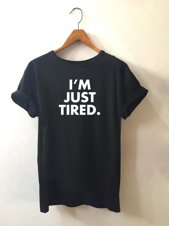 Im Just Tired T shirt Quote T shirt Slogan T by typeshirtstudio