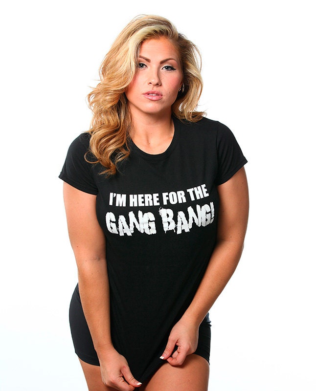 I M Here For The Gang Bang T Shirt Funny Sexy Rude Novelty