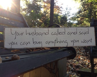 Items similar to Your husband called he said buy anything you want sign ...
