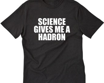 Science Gives Me A Hadron T-shirt Geek Nerd Scientist Science Physics Albert Einstein Tee