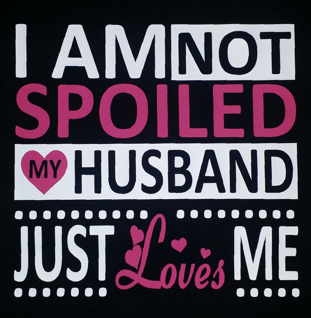 I Am Not Spoiled My Husband Just Loves Me By Beautyanbling On Etsy 0510