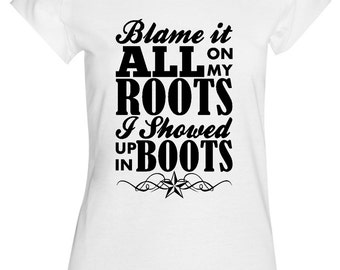 Blame it all on my ROOTS, I showed up in BOOTS, Tee. Available in ...