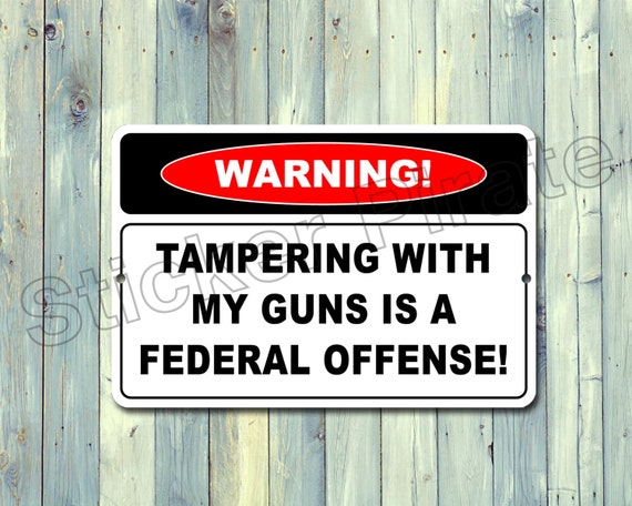 Warning Tampering With My Guns Is A Federal Offense 8 x
