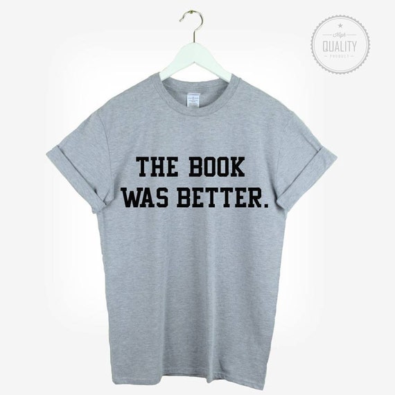 The Book Was Better T-shirt Shirt Tee Unisex Womens Mens