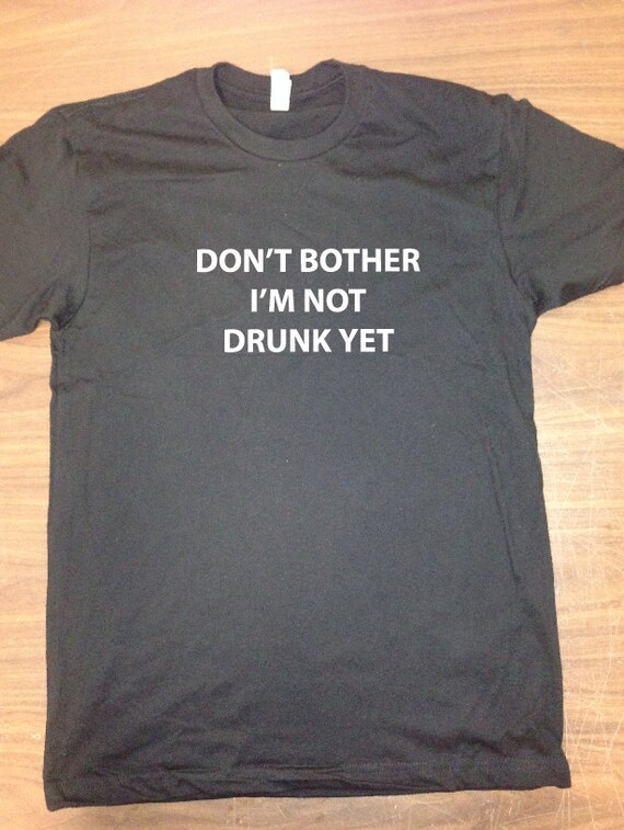 Items similar to Don't bother me I'm not drunk yet t-shirt on Etsy