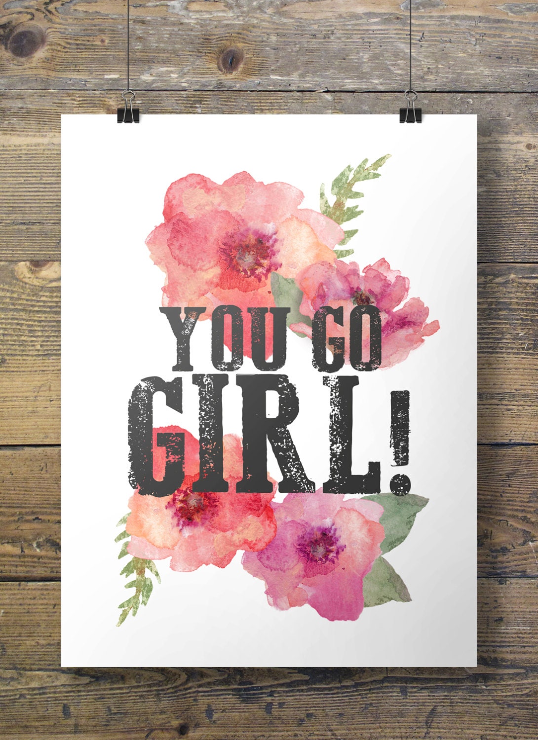 Watercolor flowers You go  Girl  quote  Printable